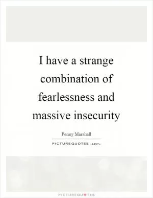 I have a strange combination of fearlessness and massive insecurity Picture Quote #1