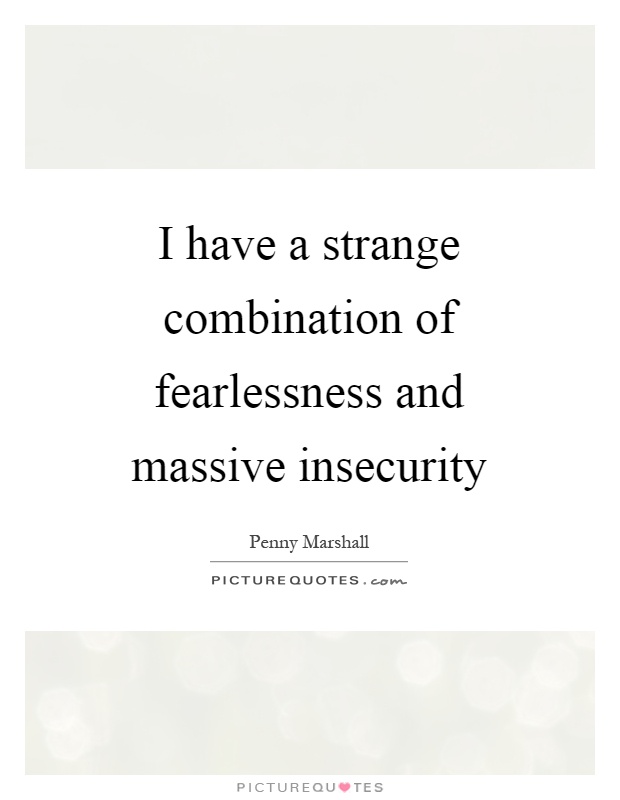 I have a strange combination of fearlessness and massive insecurity Picture Quote #1
