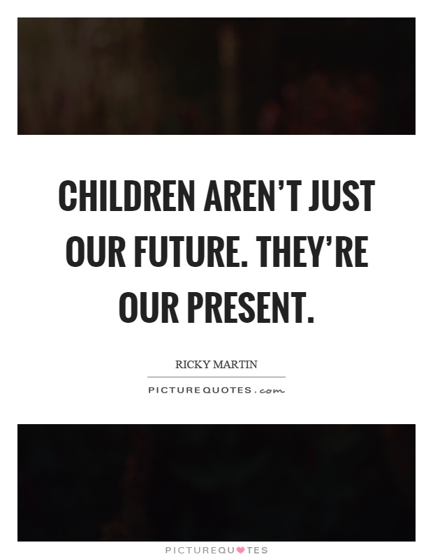 Children aren't just our future. They're our present Picture Quote #1