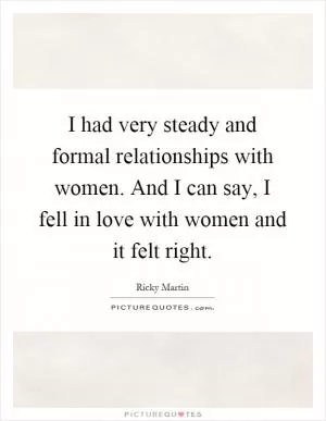 I had very steady and formal relationships with women. And I can say, I fell in love with women and it felt right Picture Quote #1