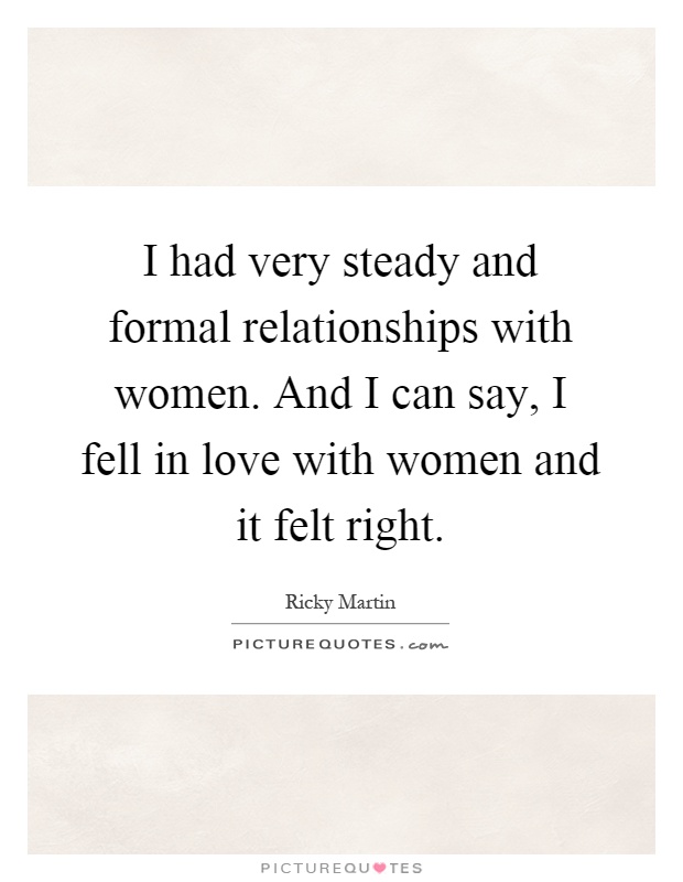 I had very steady and formal relationships with women. And I can say, I fell in love with women and it felt right Picture Quote #1