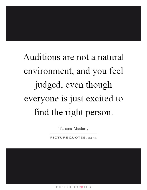 Auditions are not a natural environment, and you feel judged, even though everyone is just excited to find the right person Picture Quote #1