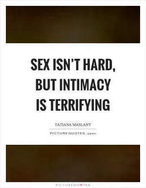 Sex isn’t hard, but intimacy is terrifying Picture Quote #1