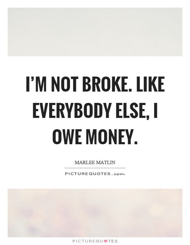 I'm not broke. Like everybody else, I owe money Picture Quote #1