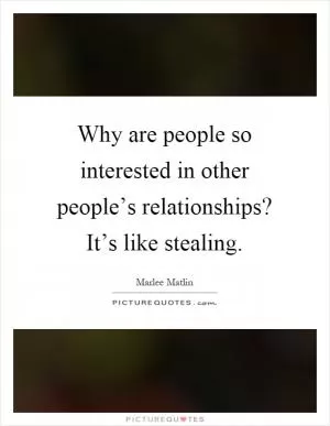 Why are people so interested in other people’s relationships? It’s like stealing Picture Quote #1