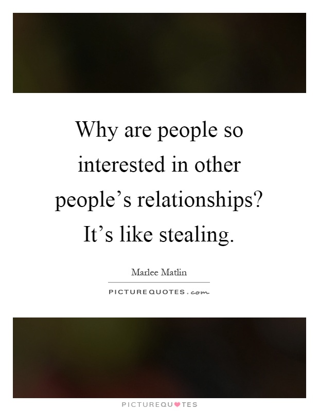 Why are people so interested in other people's relationships? It's like stealing Picture Quote #1