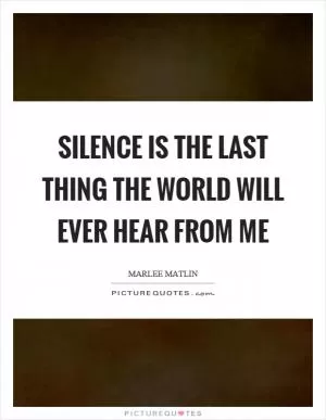 Silence is the last thing the world will ever hear from me Picture Quote #1