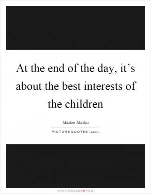At the end of the day, it’s about the best interests of the children Picture Quote #1