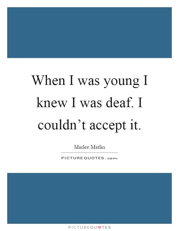 When I was young I knew I was deaf. I couldn't accept it Picture Quote #1