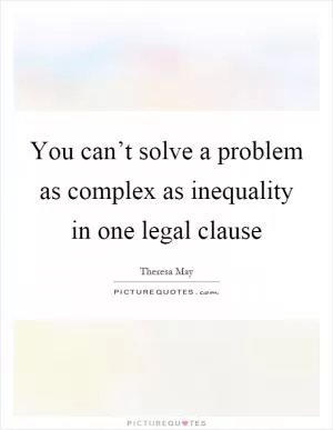 You can’t solve a problem as complex as inequality in one legal clause Picture Quote #1