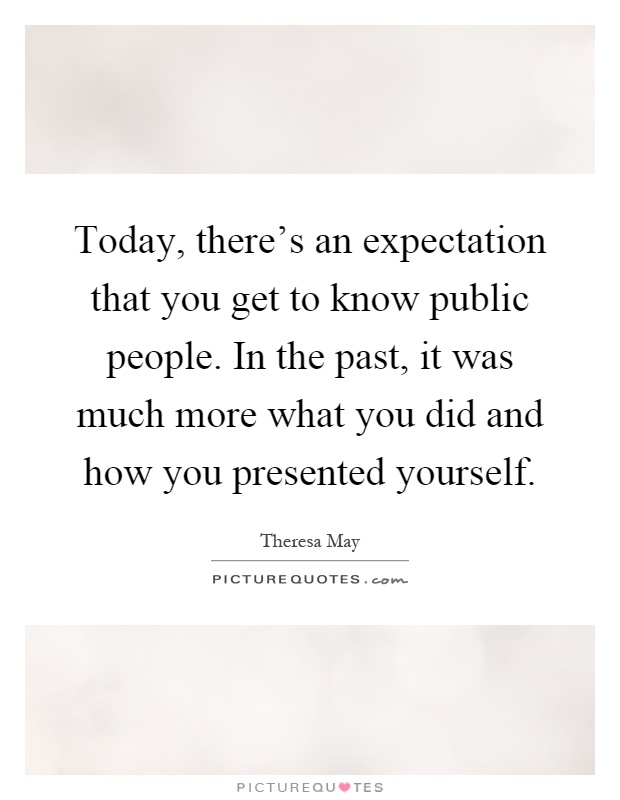 Today, there's an expectation that you get to know public people. In the past, it was much more what you did and how you presented yourself Picture Quote #1