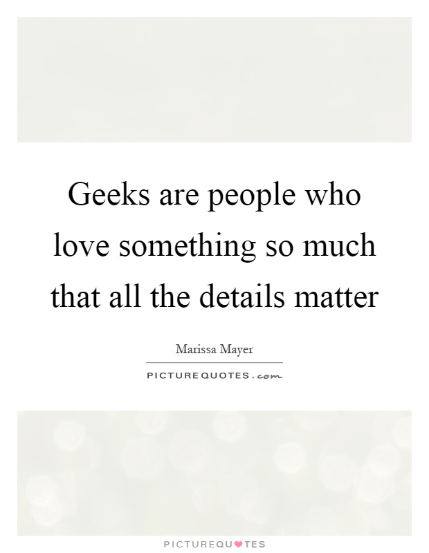 Geeks are people who love something so much that all the details matter Picture Quote #1