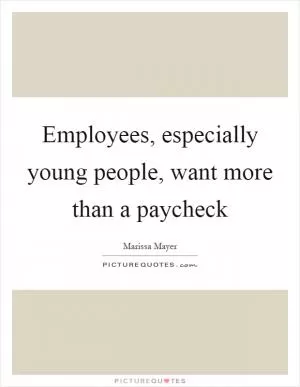 Employees, especially young people, want more than a paycheck Picture Quote #1