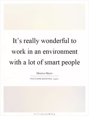 It’s really wonderful to work in an environment with a lot of smart people Picture Quote #1