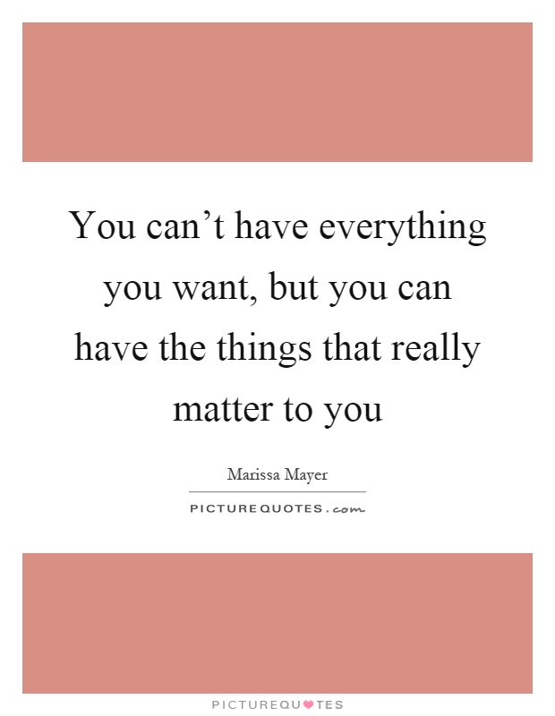 You can't have everything you want, but you can have the things that really matter to you Picture Quote #1