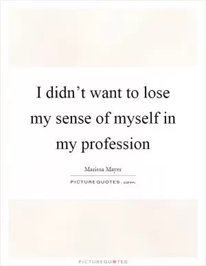 I didn’t want to lose my sense of myself in my profession Picture Quote #1