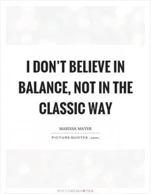 I don’t believe in balance, not in the classic way Picture Quote #1