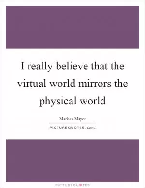 I really believe that the virtual world mirrors the physical world Picture Quote #1