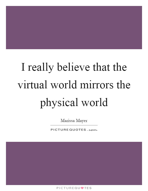 I really believe that the virtual world mirrors the physical world Picture Quote #1