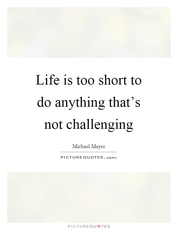 Life is too short to do anything that's not challenging Picture Quote #1