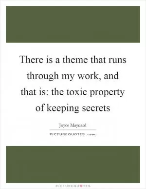 There is a theme that runs through my work, and that is: the toxic property of keeping secrets Picture Quote #1