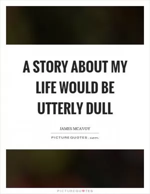 A story about my life would be utterly dull Picture Quote #1