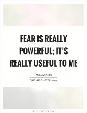 Fear is really powerful; it’s really useful to me Picture Quote #1