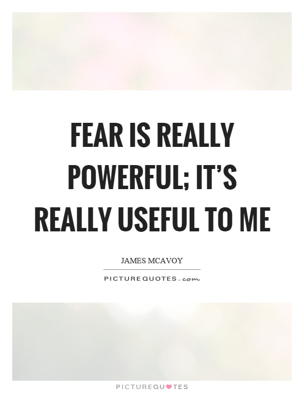 Fear is really powerful; it's really useful to me Picture Quote #1