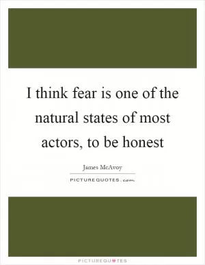 I think fear is one of the natural states of most actors, to be honest Picture Quote #1