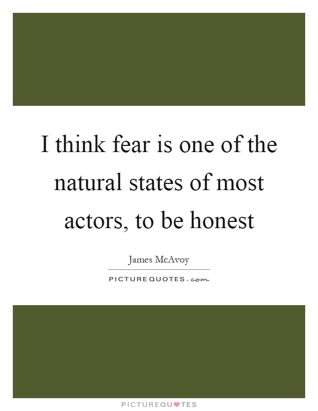 I think fear is one of the natural states of most actors, to be honest Picture Quote #1