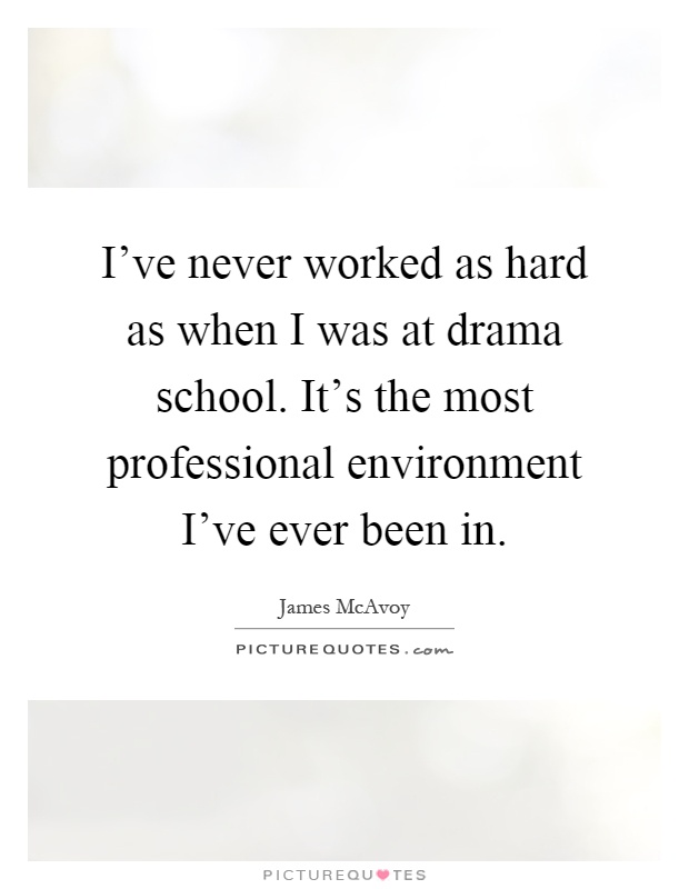 I've never worked as hard as when I was at drama school. It's the most professional environment I've ever been in Picture Quote #1