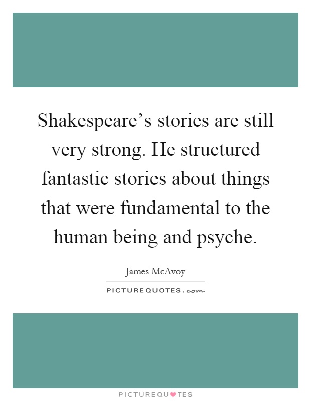 Shakespeare's stories are still very strong. He structured fantastic stories about things that were fundamental to the human being and psyche Picture Quote #1
