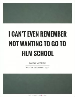 I can’t even remember not wanting to go to film school Picture Quote #1
