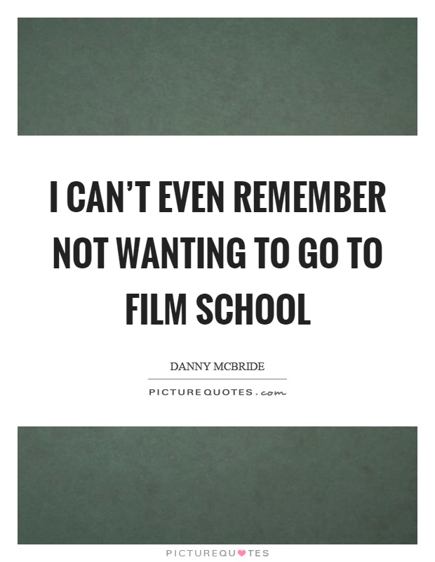 I can't even remember not wanting to go to film school Picture Quote #1