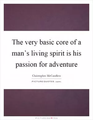 The very basic core of a man’s living spirit is his passion for adventure Picture Quote #1