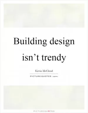 Building design isn’t trendy Picture Quote #1