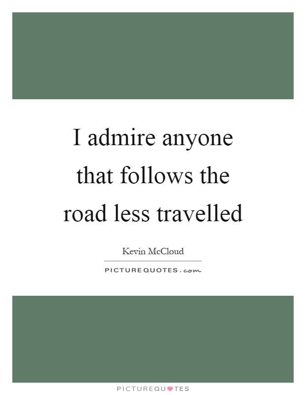 I admire anyone that follows the road less travelled Picture Quote #1