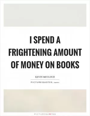 I spend a frightening amount of money on books Picture Quote #1