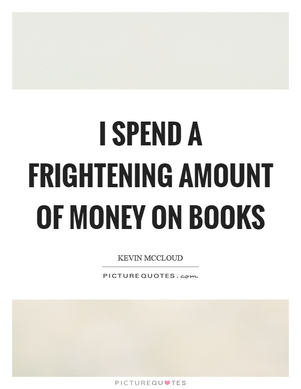I spend a frightening amount of money on books Picture Quote #1