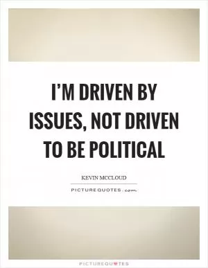 I’m driven by issues, not driven to be political Picture Quote #1