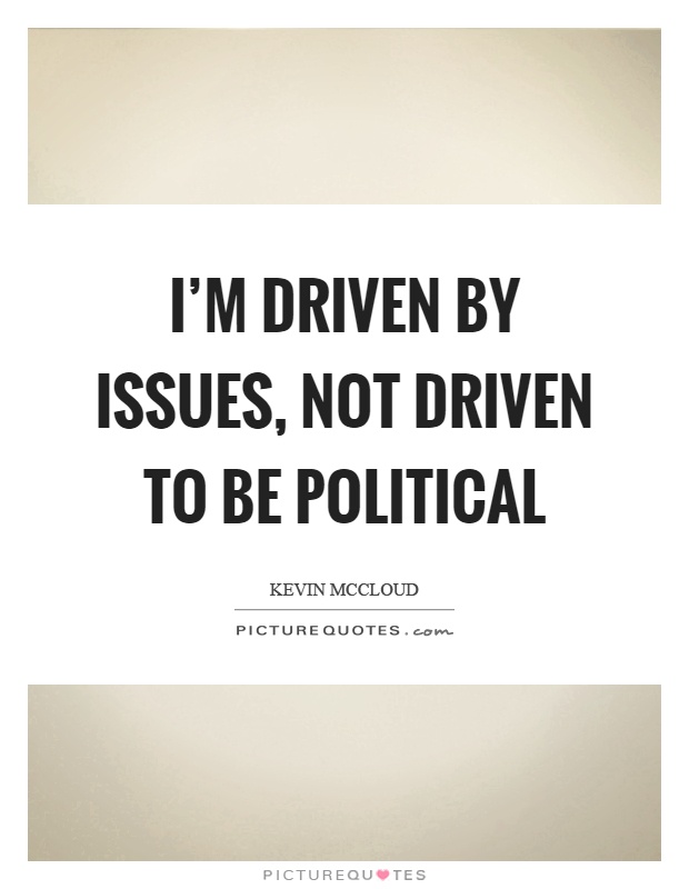 I'm driven by issues, not driven to be political Picture Quote #1