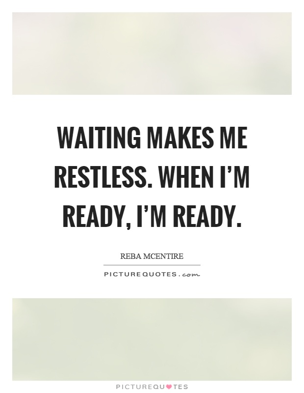 Waiting makes me restless. When I'm ready, I'm ready Picture Quote #1