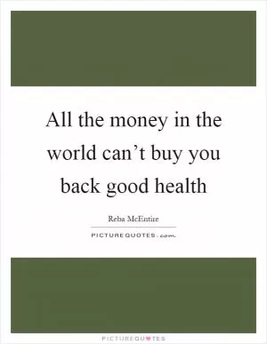 All the money in the world can’t buy you back good health Picture Quote #1