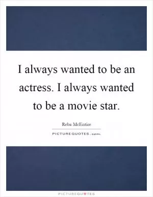 I always wanted to be an actress. I always wanted to be a movie star Picture Quote #1