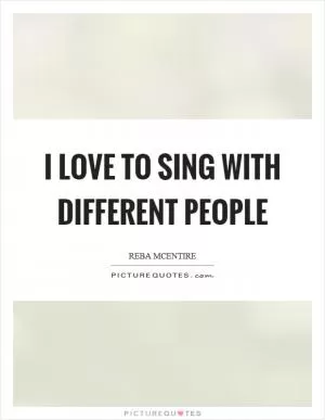 I love to sing with different people Picture Quote #1