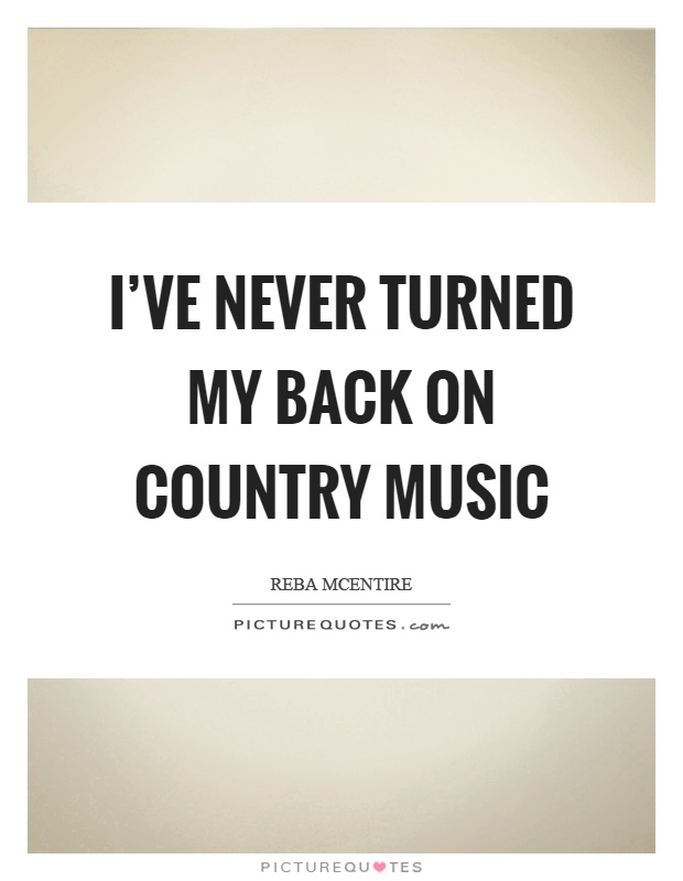 I've never turned my back on country music Picture Quote #1
