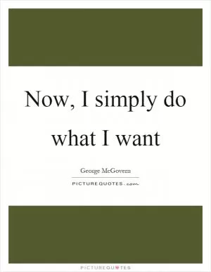 Now, I simply do what I want Picture Quote #1
