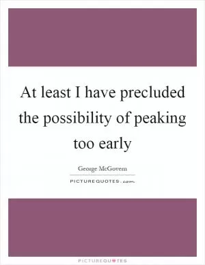 At least I have precluded the possibility of peaking too early Picture Quote #1