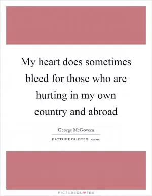 My heart does sometimes bleed for those who are hurting in my own country and abroad Picture Quote #1