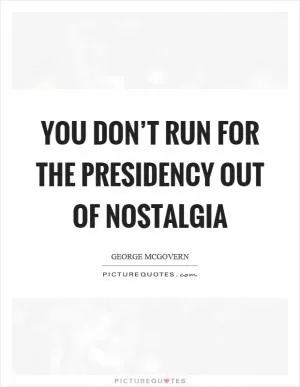You don’t run for the presidency out of nostalgia Picture Quote #1